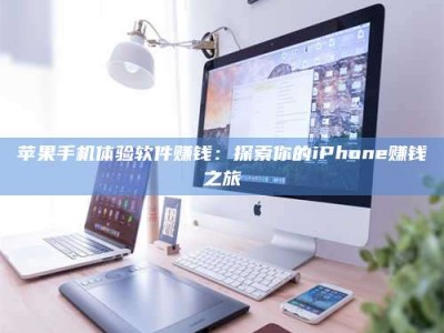 宣威苹果手机体验软件赚钱：探索你的iPhone赚钱之旅