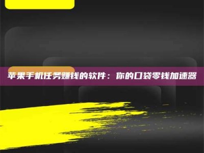 宣威苹果手机任务赚钱的软件：你的口袋零钱加速器