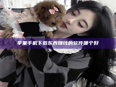 宣威苹果手机下载东西赚钱的软件哪个好