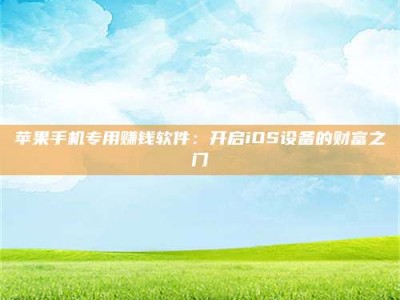 宣威苹果手机专用赚钱软件：开启iOS设备的财富之门